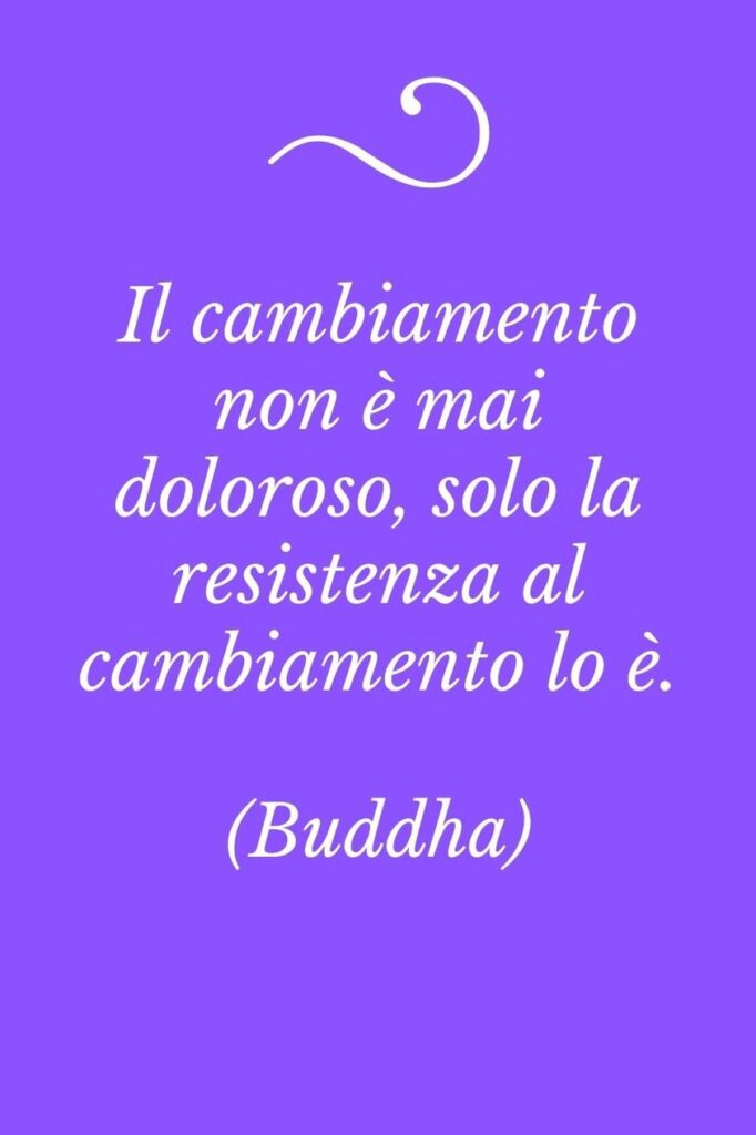 Frasi sul cambiamento, Buddha "Il cambiamento non è mai doloroso, solo la resistenza al cambiamento lo è"