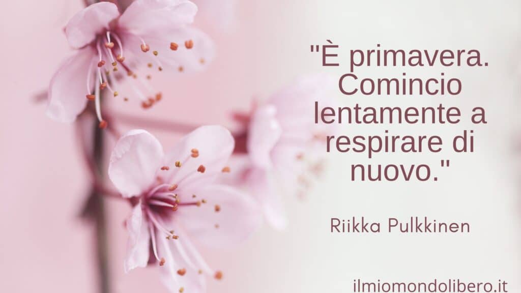 Frasi sulla primavera "È primavera. Comincio lentamente a respirare di nuovo" Riikka Pulkkinen